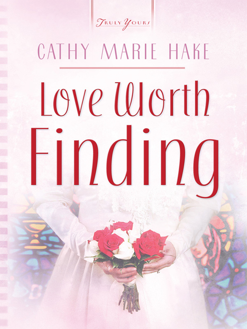 Title details for Love Worth Finding by Cathy Marie Hake - Available
